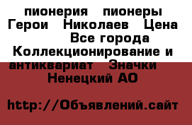 1.1) пионерия : пионеры Герои - Николаев › Цена ­ 90 - Все города Коллекционирование и антиквариат » Значки   . Ненецкий АО